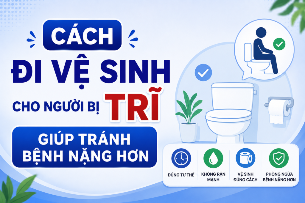 Cách đi vệ sinh cho người bị trĩ giúp tránh bệnh nặng hơn