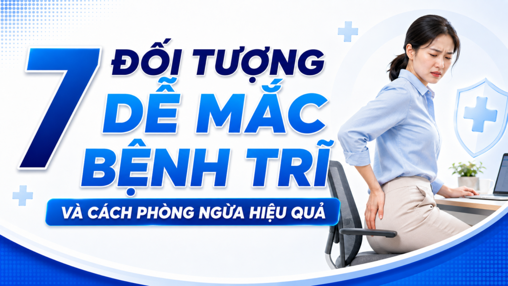 7 đối tượng dễ mắc bệnh trĩ và cách phòng ngừa hiệu quả 