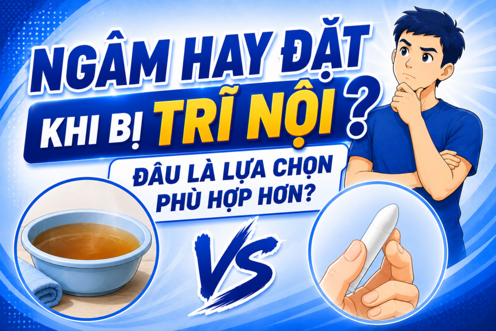 Ngâm hay đặt khi bị trĩ nội? Đâu là lựa chọn phù hợp hơn? 