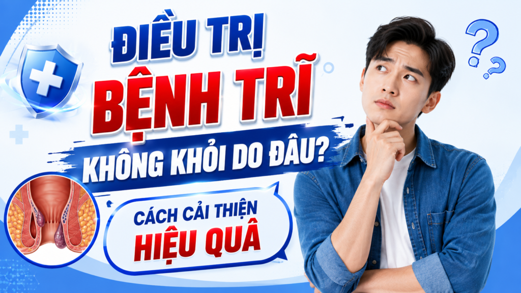 Điều trị bệnh trĩ không khỏi do đâu? Cách cải thiện hiệu quả